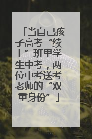 当自己孩子高考“续上”班里学生中考，两位中考送考老师的“双重身份”