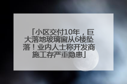小区交付10年，巨大落地玻璃窗从6楼坠落！业内人士称开发商施工存严重隐患