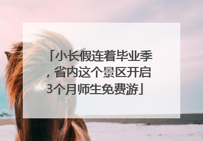 小长假连着毕业季，省内这个景区开启3个月师生免费游
