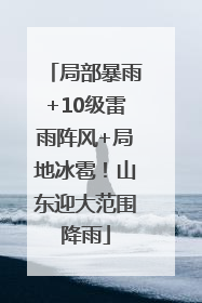 局部暴雨+10级雷雨阵风+局地冰雹！山东迎大范围降雨