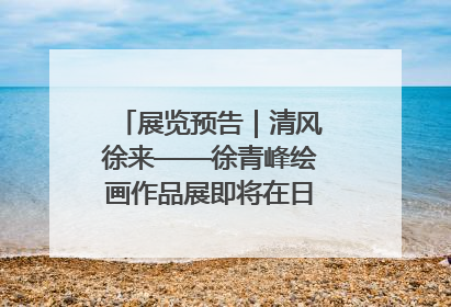 展览预告｜清风徐来——徐青峰绘画作品展即将在日照市美术馆开展
