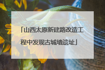 山西太原新建路改造工程中发现古城墙遗址