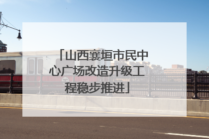 山西襄垣市民中心广场改造升级工程稳步推进