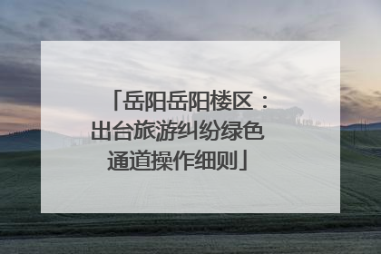 岳阳岳阳楼区：出台旅游纠纷绿色通道操作细则