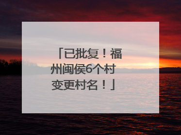 已批复！福州闽侯6个村变更村名！