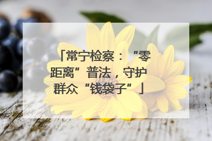 常宁检察：“零距离”普法，守护群众“钱袋子”