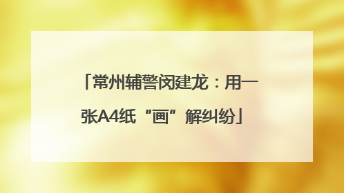 常州辅警闵建龙：用一张A4纸“画”解纠纷