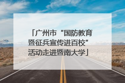 广州市“国防教育暨征兵宣传进百校”活动走进暨南大学