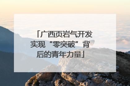 广西页岩气开发实现“零突破”背后的青年力量
