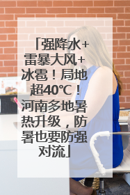 强降水+雷暴大风+冰雹！局地超40℃！河南多地暑热升级，防暑也要防强对流