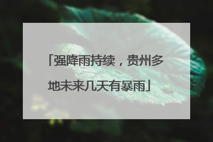 强降雨持续，贵州多地未来几天有暴雨
