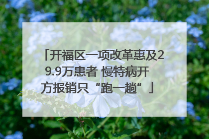 开福区一项改革惠及29.9万患者 慢特病开方报销只“跑一趟”