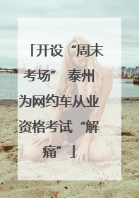 开设“周末考场” 泰州为网约车从业资格考试“解痛”
