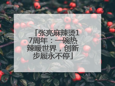 张亮麻辣烫17周年：一碗热辣暖世界，创新步履永不停