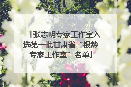 张志明专家工作室入选第一批甘肃省“银龄专家工作室”名单