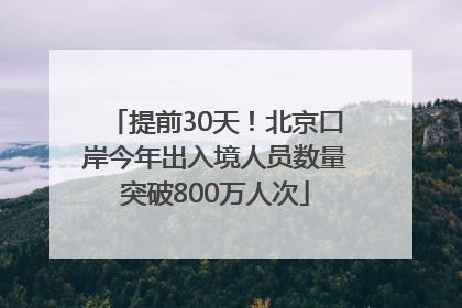 提前30天！北京口岸今年出入境人员数量突破800万人次