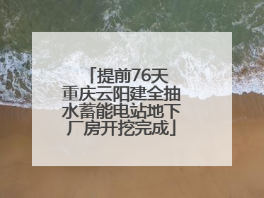 提前76天 重庆云阳建全抽水蓄能电站地下厂房开挖完成