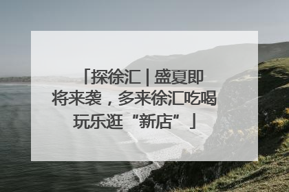 探徐汇 | 盛夏即将来袭，多来徐汇吃喝玩乐逛“新店”