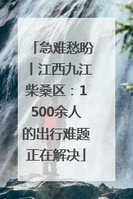 急难愁盼丨江西九江柴桑区：1500余人的出行难题正在解决