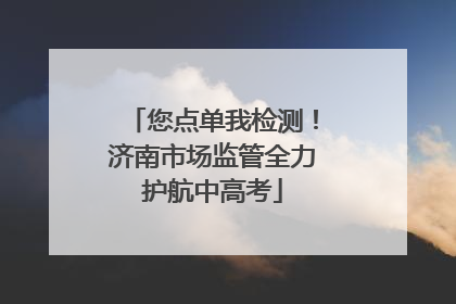您点单我检测！济南市场监管全力护航中高考