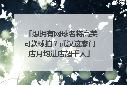 想拥有网球名将高芙同款球拍？武汉这家门店月均进店超千人