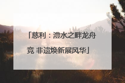 慈利：澧水之畔龙舟竞 非遗焕新展风华