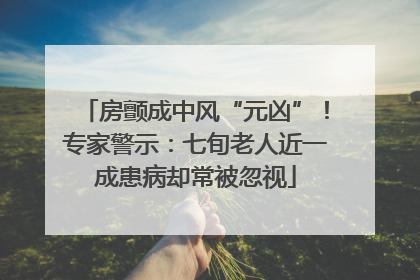 房颤成中风“元凶”！专家警示：七旬老人近一成患病却常被忽视