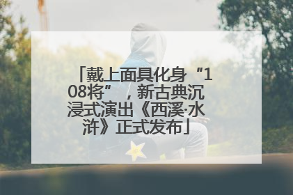 戴上面具化身“108将”，新古典沉浸式演出《西溪·水浒》正式发布