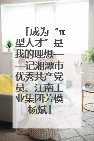 成为“π型人才”是我的理想——记湘潭市优秀共产党员、江南工业集团劳模杨斌