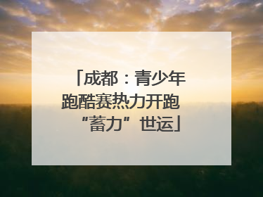 成都：青少年跑酷赛热力开跑“蓄力”世运