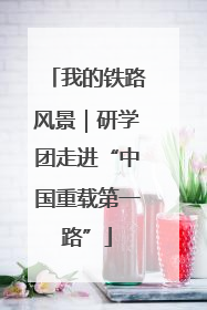 我的铁路风景｜研学团走进“中国重载第一路”