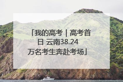 我的高考｜高考首日 云南38.24万名考生奔赴考场
