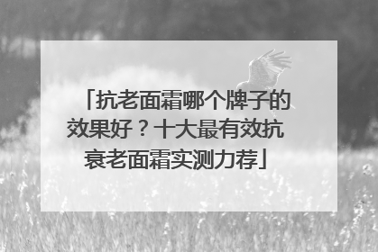 抗老面霜哪个牌子的效果好？十大最有效抗衰老面霜实测力荐