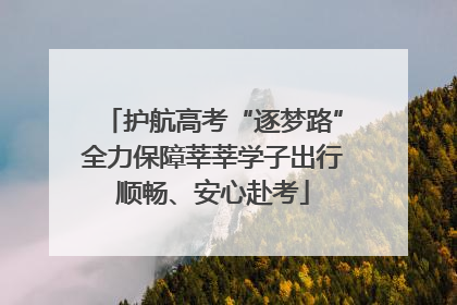护航高考“逐梦路”全力保障莘莘学子出行顺畅、安心赴考