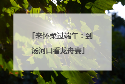 来怀柔过端午：到汤河口看龙舟赛