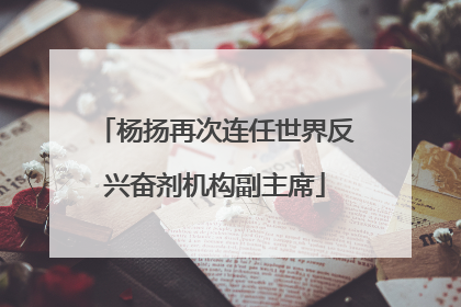 杨扬再次连任世界反兴奋剂机构副主席