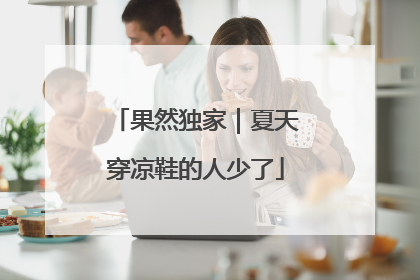 果然独家｜夏天穿凉鞋的人少了