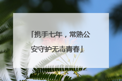 携手七年，常熟公安守护无毒青春