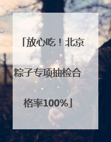 放心吃！北京粽子专项抽检合格率100%