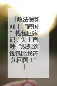 政法暖新闻丨“跨国”钱包回家记：失主直呼“没想到钱包比我还先回国！”