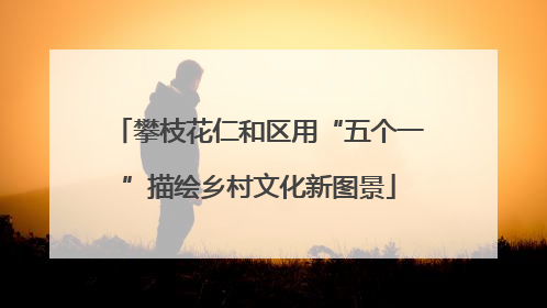 攀枝花仁和区用“五个一”描绘乡村文化新图景
