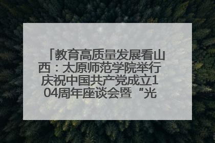 教育高质量发展看山西：太原师范学院举行庆祝中国共产党成立104周年座谈会暨“光荣在党50年”纪念章颁发仪式