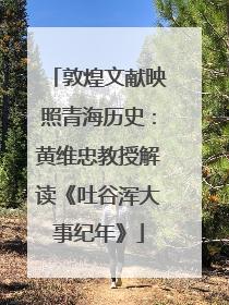 敦煌文献映照青海历史：黄维忠教授解读《吐谷浑大事纪年》
