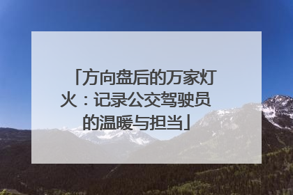 方向盘后的万家灯火：记录公交驾驶员的温暖与担当