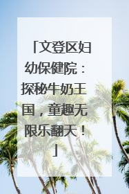 文登区妇幼保健院：探秘牛奶王国，童趣无限乐翻天！