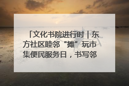 文化书院进行时｜东方社区睦邻“摊”玩市集便民服务日，书写邻里共生新篇章