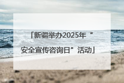 新疆举办2025年“安全宣传咨询日”活动