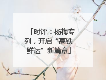 时评：杨梅专列，开启“高铁鲜运”新篇章