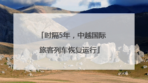 时隔5年，中越国际旅客列车恢复运行