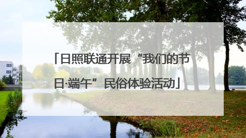 日照联通开展“我们的节日·端午”民俗体验活动